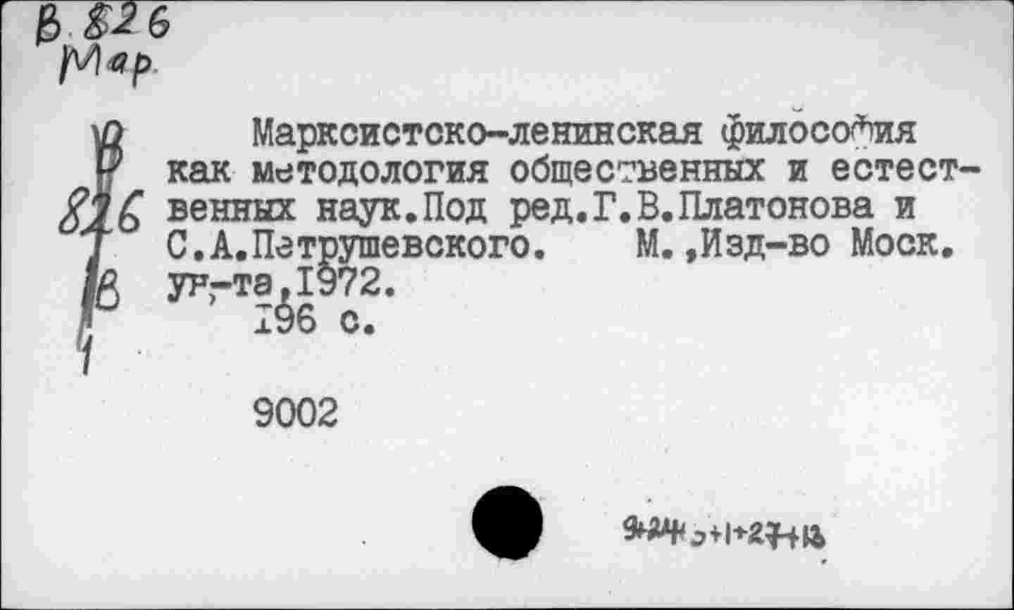 ﻿0
Марксистско-ленинская философия как методология общественных и естественных наук.Под ред.Г.В.Платонова и С.А.Петрушевского. М.,Изд-во Моск, ун-та,1972.
196 с.
9002
